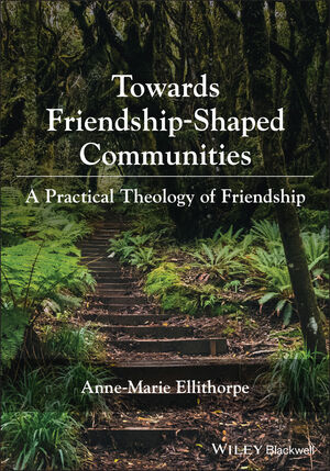 Toward Friendship-Based Communities: A Practical Theology of Friendship